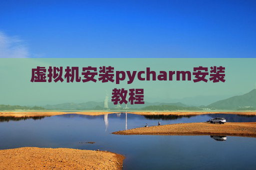 虚拟机安装pycharm安装教程